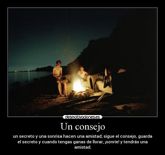 Un consejo - un secreto y una sonrisa hacen una amistad; sigue el consejo, guarda
el secreto y cuando tengas ganas de llorar, ¡sonríe! y tendrás una
amistad.