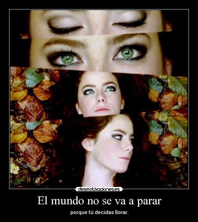 El mundo no se va a parar - porque tú decidas llorar.