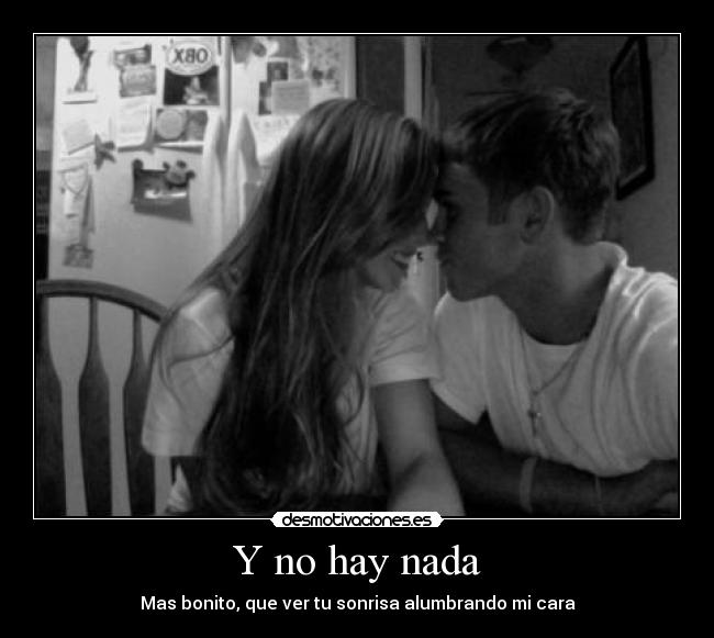 Y no hay nada - Mas bonito, que ver tu sonrisa alumbrando mi cara