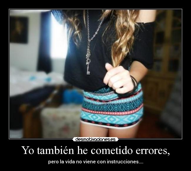 Yo también he cometido errores, - pero la vida no viene con instrucciones....