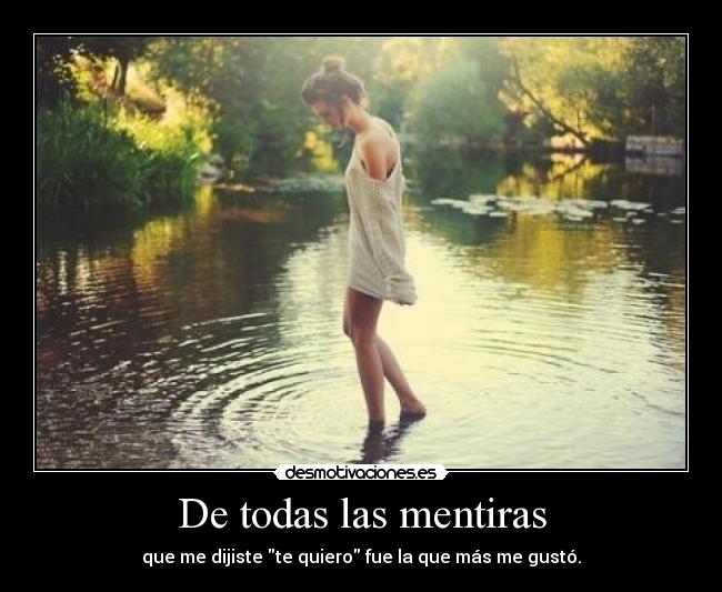 De todas las mentiras - que me dijiste te quiero fue la que más me gustó.