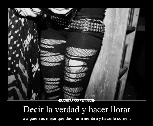 Decir la verdad y hacer llorar - a alguien es mejor que decir una mentira y hacerle sonreír.