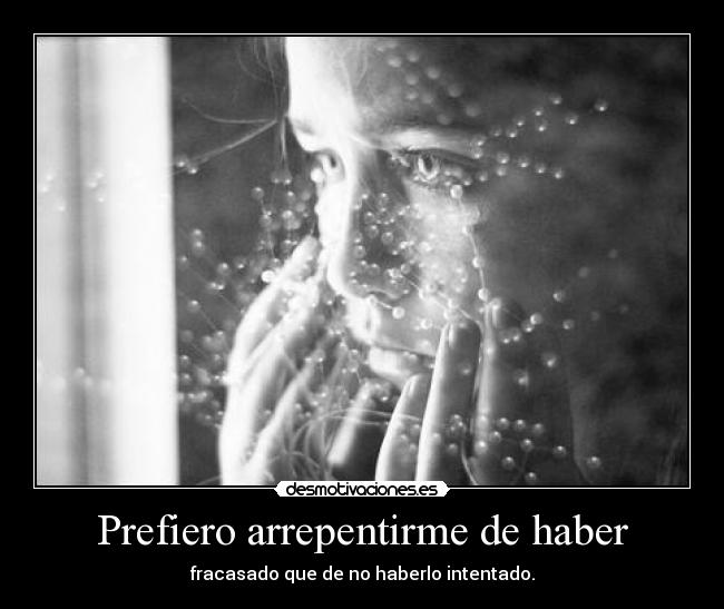 Prefiero arrepentirme de haber - fracasado que de no haberlo intentado.