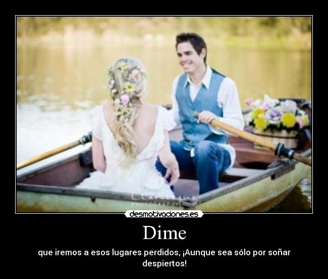 Dime - que iremos a esos lugares perdidos, ¡Aunque sea sólo por soñar despiertos!