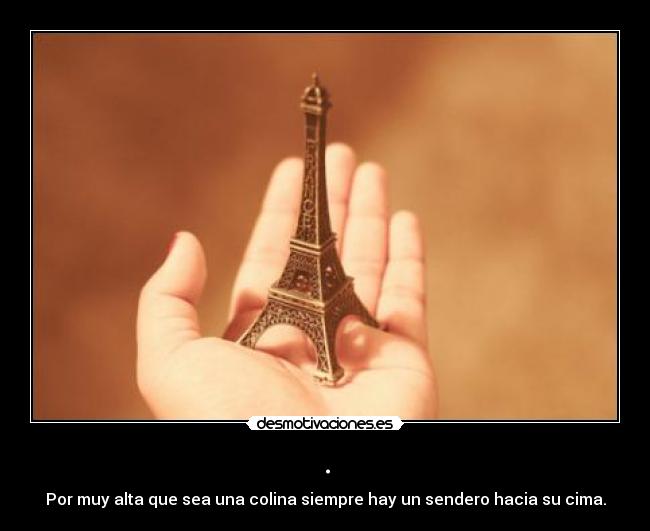 . - Por muy alta que sea una colina siempre hay un sendero hacia su cima.