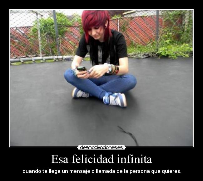 Esa felicidad infinita - cuando te llega un mensaje o llamada de la persona que quieres.