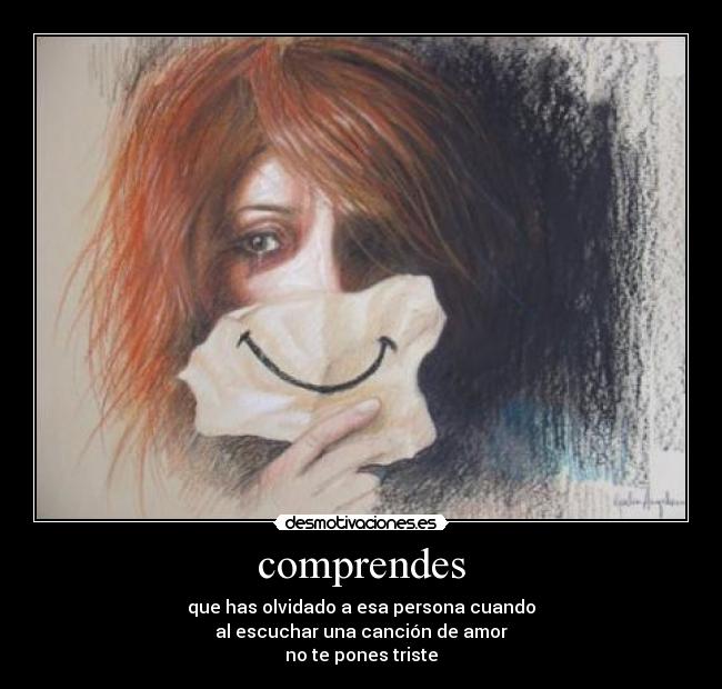 comprendes - que has olvidado a esa persona cuando
al escuchar una canción de amor
no te pones triste