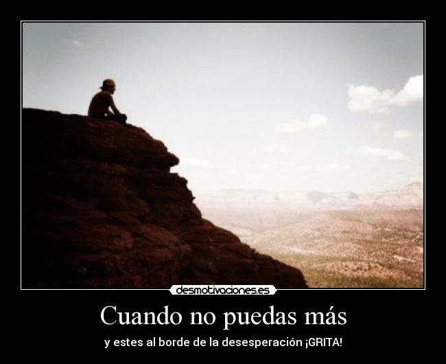 Cuando no puedas más - y estes al borde de la desesperación ¡GRITA!