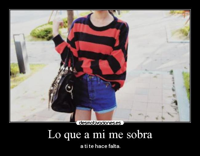 Lo que a mi me sobra - a ti te hace falta.