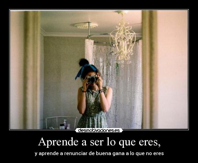 Aprende a ser lo que eres, - 