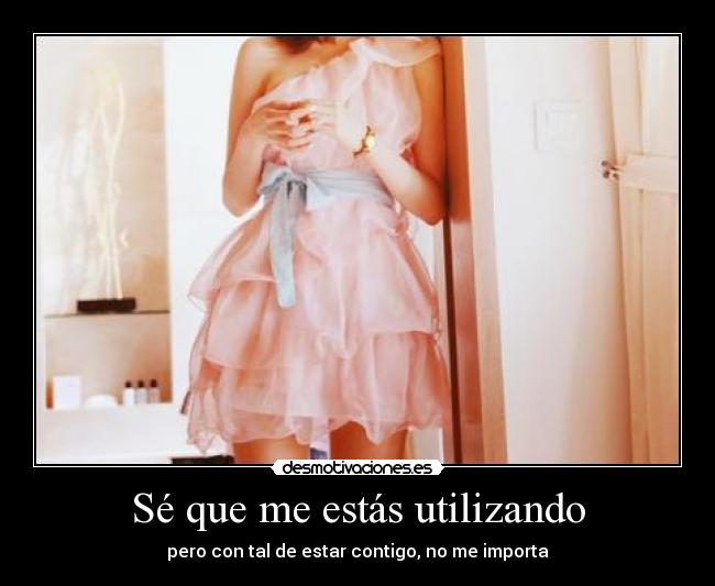 Sé que me estás utilizando -