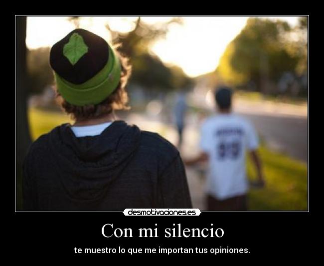 Con mi silencio - te muestro lo que me importan tus opiniones.