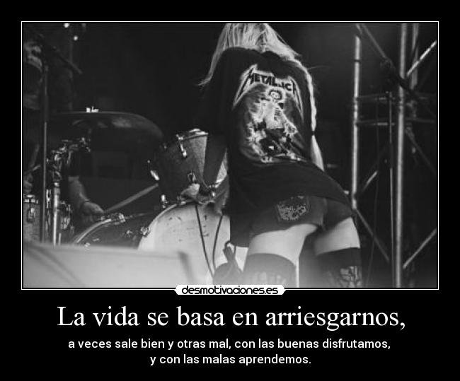 La vida se basa en arriesgarnos, - 