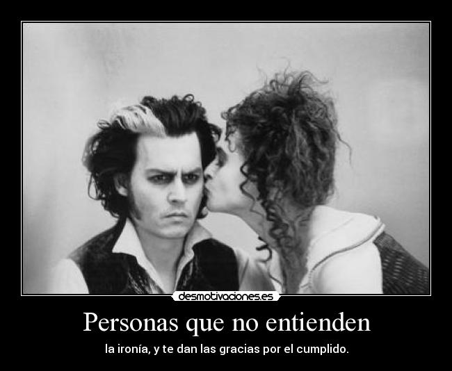 Personas que no entienden - la ironía, y te dan las gracias por el cumplido.