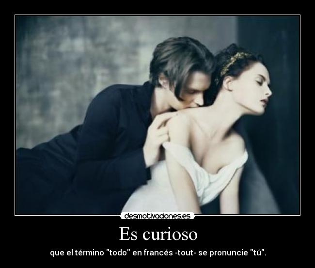 Es curioso - que el término todo en francés -tout- se pronuncie tú.