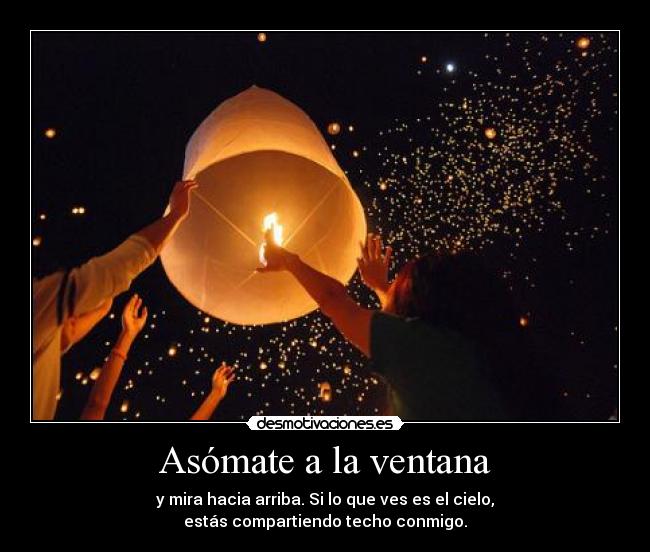 Asómate a la ventana - y mira hacia arriba. Si lo que ves es el cielo,
estás compartiendo techo conmigo.
