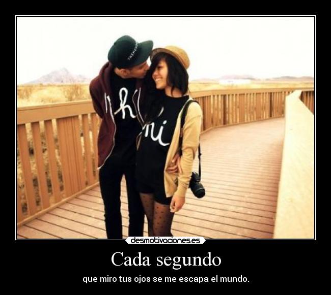 Cada segundo - que miro tus ojos se me escapa el mundo.