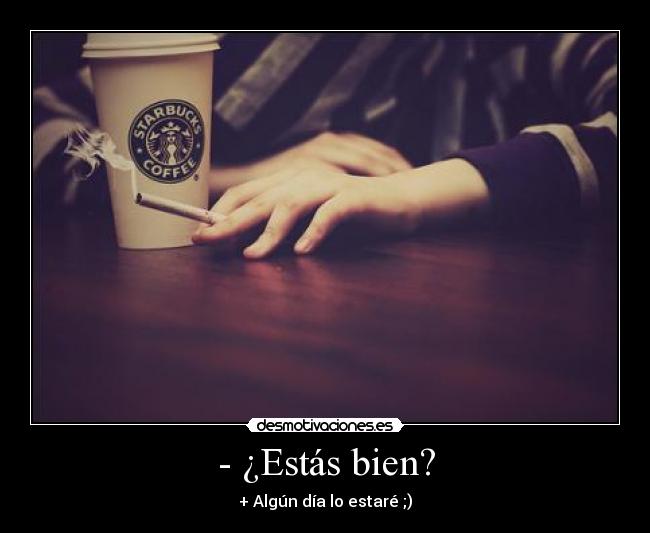 - ¿Estás bien? - + Algún día lo estaré ;)