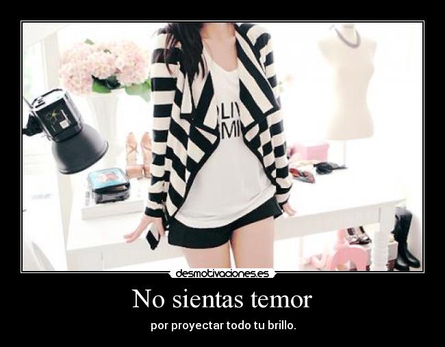 No sientas temor - por proyectar todo tu brillo.