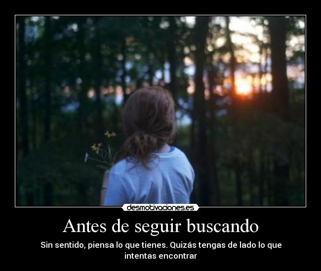 Antes de seguir buscando - Sin sentido, piensa lo que tienes. Quizás tengas de lado lo que intentas encontrar