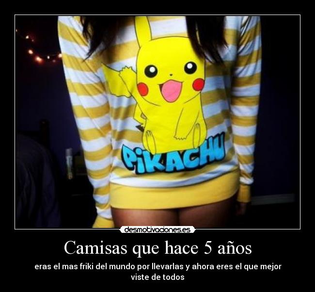 Camisas que hace 5 años - eras el mas friki del mundo por llevarlas y ahora eres el que mejor viste de todos