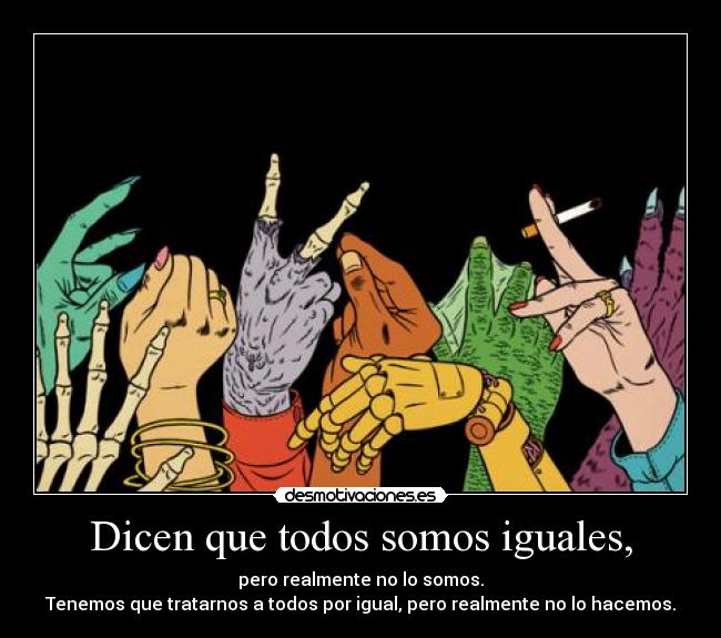 Dicen que todos somos iguales, - 
