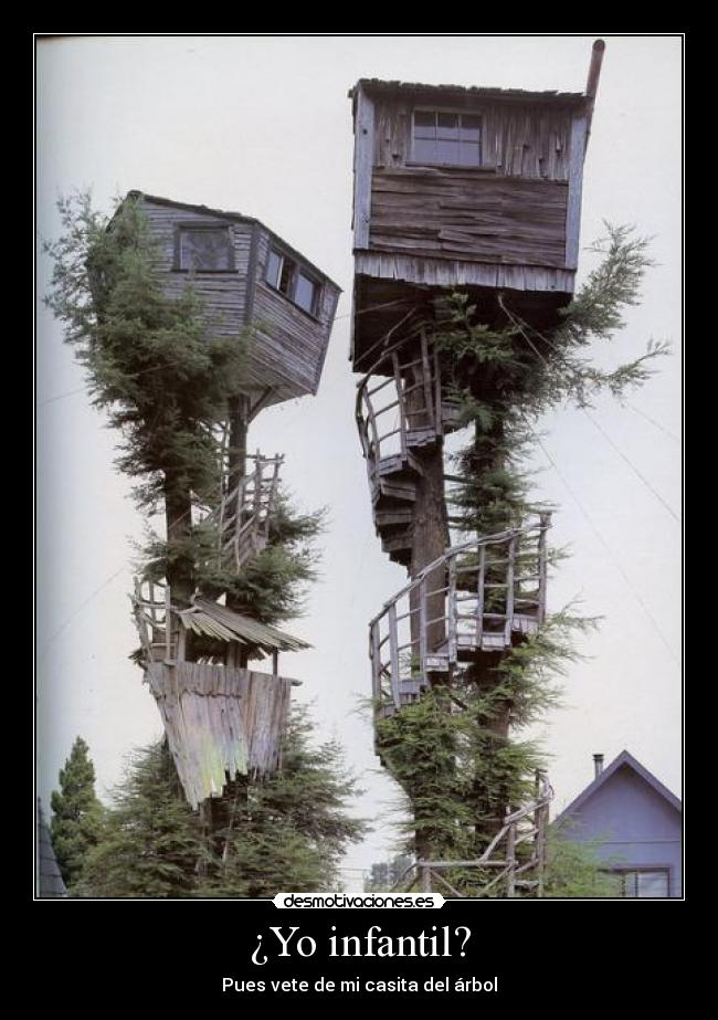 ¿Yo infantil? - Pues vete de mi casita del árbol