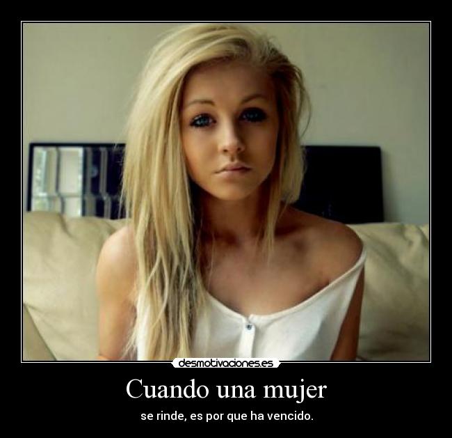 Cuando una mujer - se rinde, es por que ha vencido.