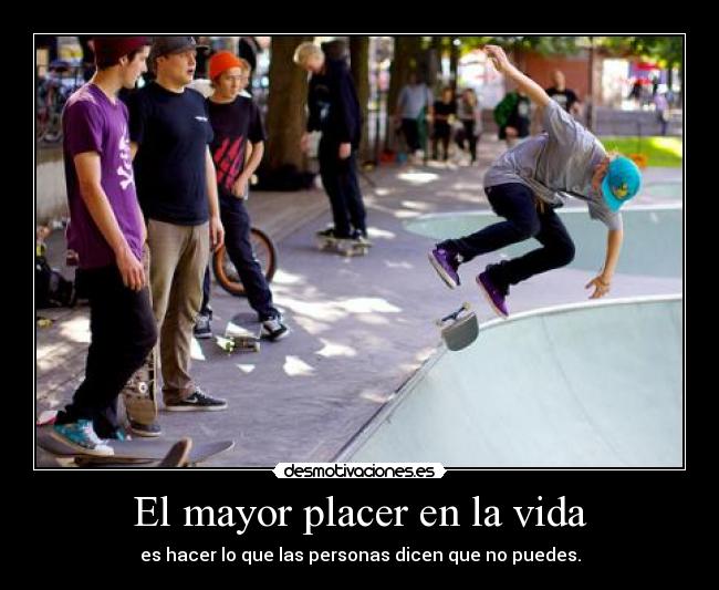 El mayor placer en la vida - es hacer lo que las personas dicen que no puedes.