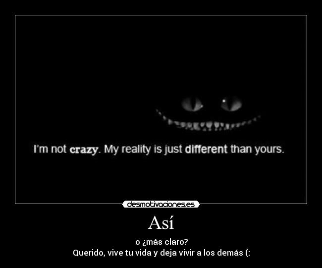 Así - o ¿más claro?
Querido, vive tu vida y deja vivir a los demás (: