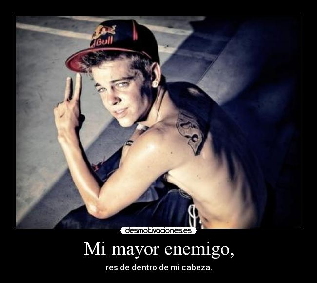 Mi mayor enemigo, - reside dentro de mi cabeza.