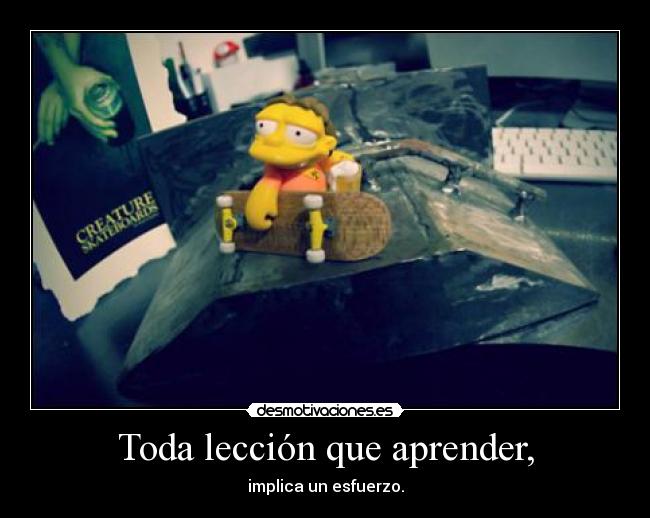 Toda lección que aprender, - implica un esfuerzo.