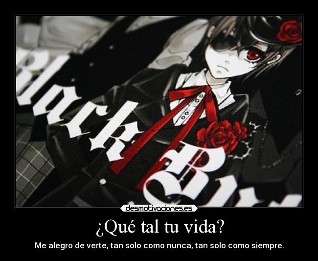 ¿Qué tal tu vida? - Me alegro de verte, tan solo como nunca, tan solo como siempre.