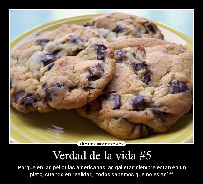 Verdad de la vida #5 - Porque en las películas americanas las galletas siempre están en un
plato, cuando en realidad, todos sabemos que no es así ^^