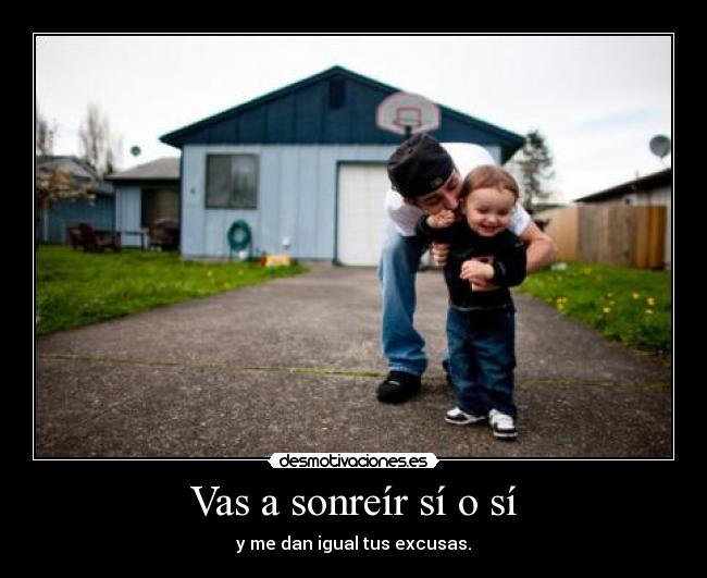 Vas a sonreír sí o sí - y me dan igual tus excusas.