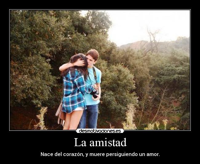 La amistad - Nace del corazón, y muere persiguiendo un amor.