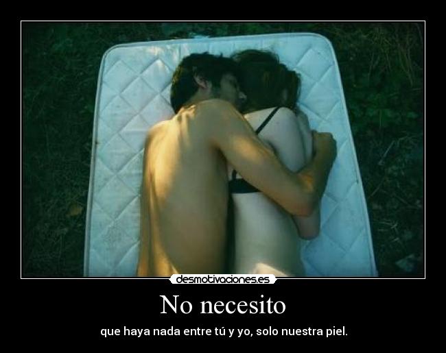 No necesito - que haya nada entre tú y yo, solo nuestra piel.
