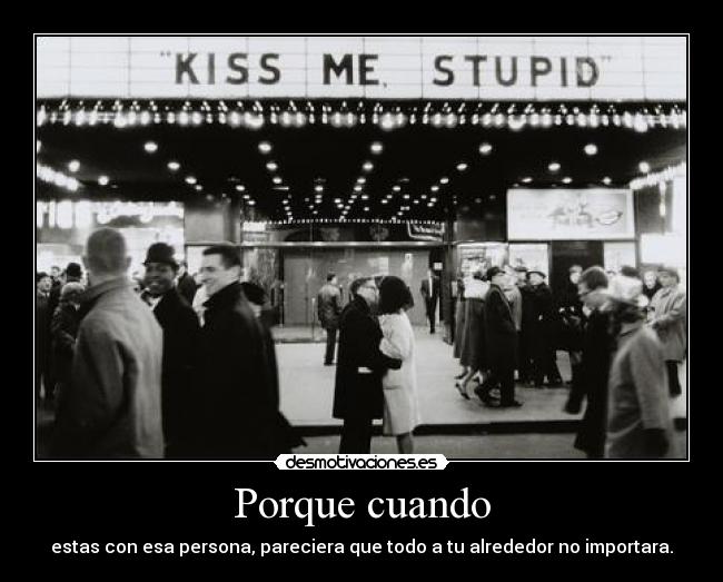 Porque cuando - estas con esa persona, pareciera que todo a tu alrededor no importara.