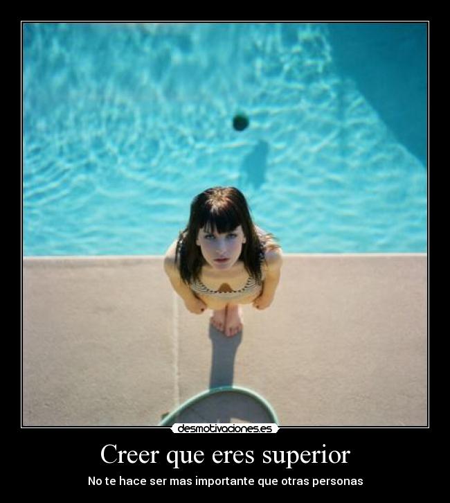 Creer que eres superior - No te hace ser mas importante que otras personas