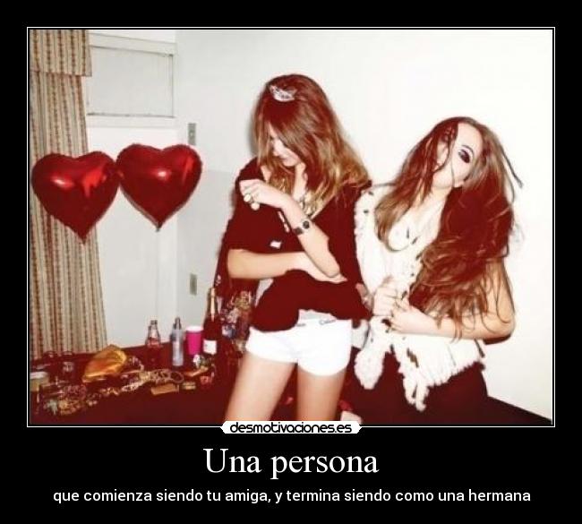 Una persona - que comienza siendo tu amiga, y termina siendo como una hermana