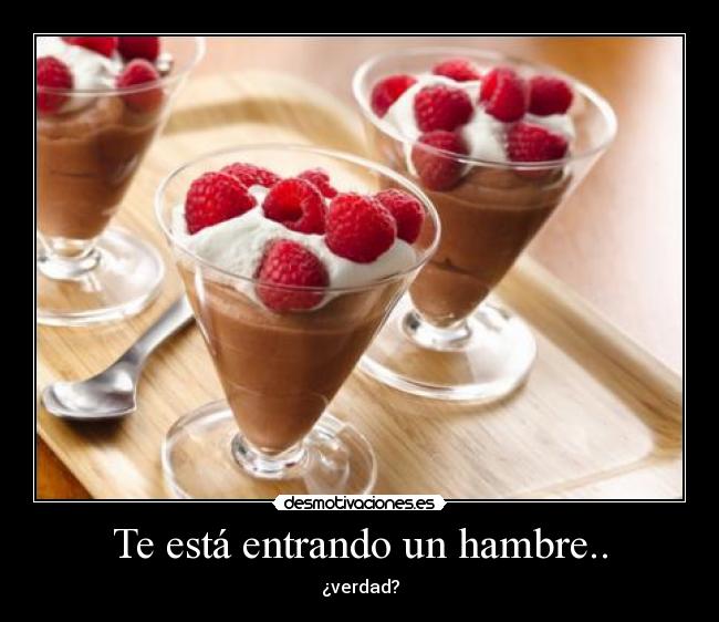 Te está entrando un hambre.. - ¿verdad?