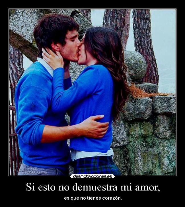 Si esto no demuestra mi amor, - es que no tienes corazón.