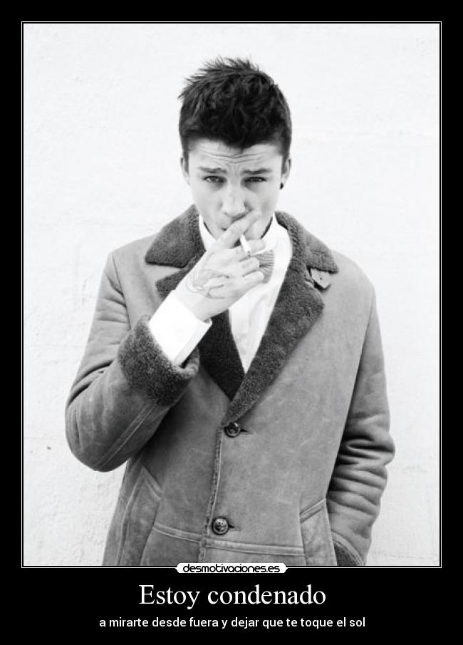 Estoy condenado - a mirarte desde fuera y dejar que te toque el sol