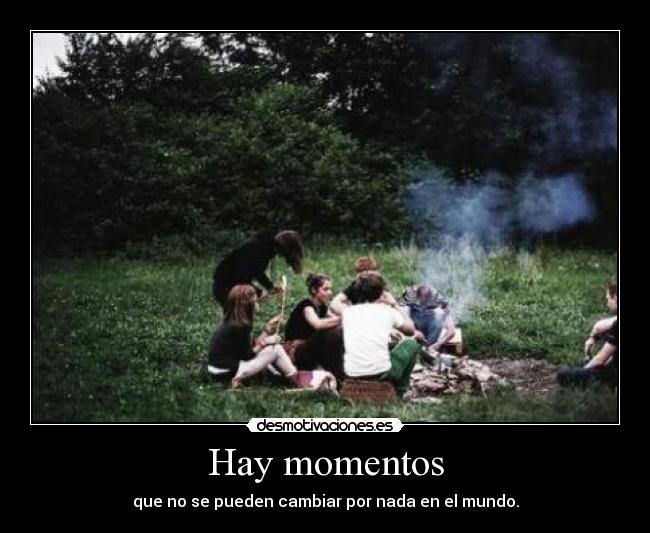 Hay momentos - que no se pueden cambiar por nada en el mundo.