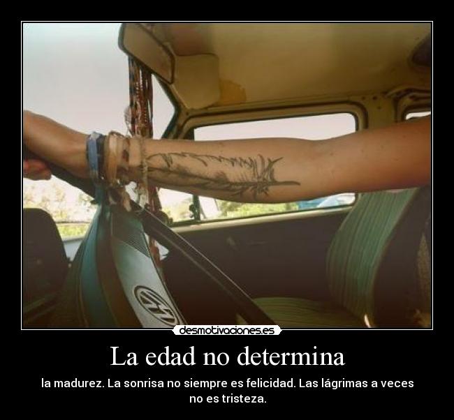 La edad no determina - la madurez. La sonrisa no siempre es felicidad. Las lágrimas a veces no es tristeza.