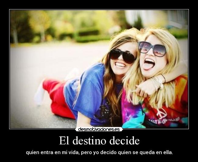 El destino decide - quien entra en mi vida, pero yo decido quien se queda en ella.