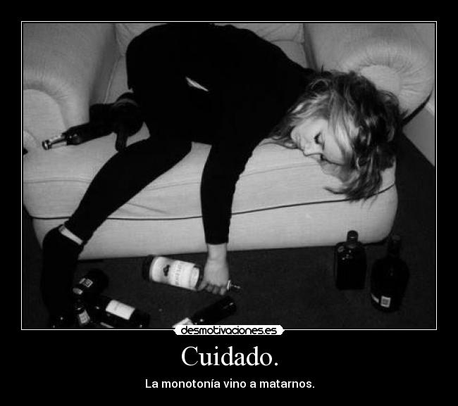 Cuidado. - La monotonía vino a matarnos.