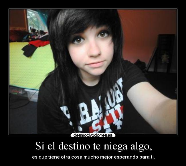 Si el destino te niega algo, - es que tiene otra cosa mucho mejor esperando para ti.
