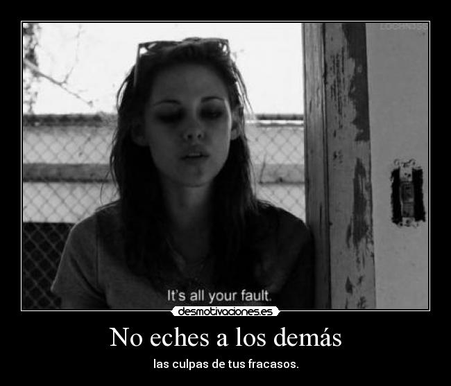 No eches a los demás - las culpas de tus fracasos.