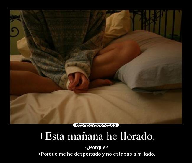 +Esta mañana he llorado. -